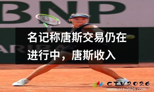 名记称唐斯交易仍在进行中，唐斯收入