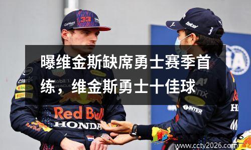 曝维金斯缺席勇士赛季首练，维金斯勇士十佳球