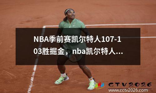 NBA季前赛凯尔特人107-103胜掘金，nba凯尔特人比赛录像