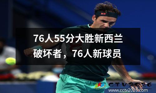 76人55分大胜新西兰破坏者，76人新球员