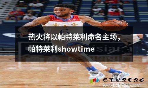 热火将以帕特莱利命名主场，帕特莱利showtime