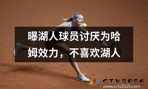 曝湖人球员讨厌为哈姆效力，不喜欢湖人