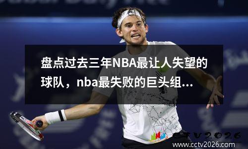 盘点过去三年NBA最让人失望的球队，nba最失败的巨头组合