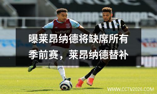 曝莱昂纳德将缺席所有季前赛，莱昂纳德替补