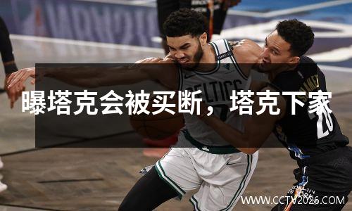 曝塔克会被买断，塔克下家