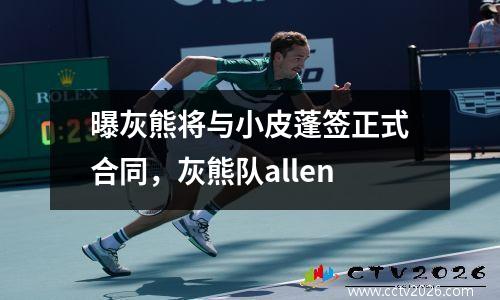 曝灰熊将与小皮蓬签正式合同，灰熊队allen