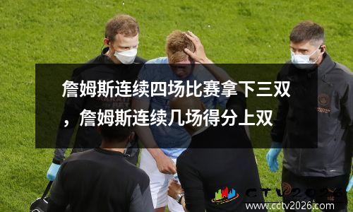 詹姆斯连续四场比赛拿下三双，詹姆斯连续几场得分上双