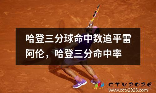 哈登三分球命中数追平雷阿伦，哈登三分命中率