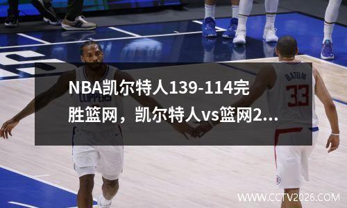 NBA凯尔特人139-114完胜篮网，凯尔特人vs篮网2021季后赛