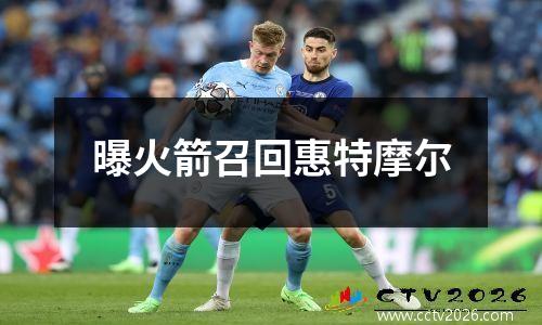 曝火箭召回惠特摩尔
