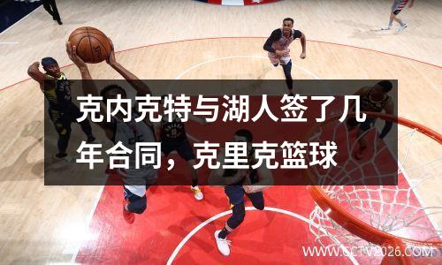 克内克特与湖人签了几年合同，克里克篮球