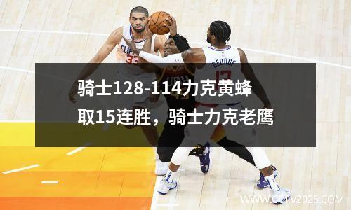 骑士128-114力克黄蜂取15连胜，骑士力克老鹰