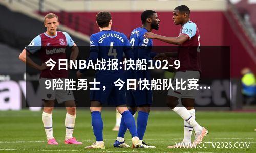 今日NBA战报:快船102-99险胜勇士，今日快船队比赛回看