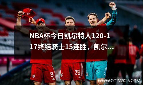 NBA杯今日凯尔特人120-117终结骑士15连胜，凯尔特人对骑士第七场