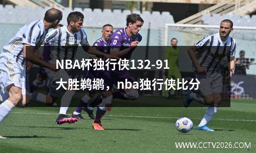 NBA杯独行侠132-91大胜鹈鹕，nba独行侠比分