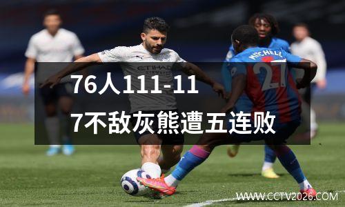 76人111-117不敌灰熊遭五连败