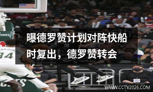 曝德罗赞计划对阵快船时复出，德罗赞转会