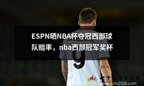 ESPN晒NBA杯夺冠西部球队赔率，nba西部冠军奖杯
