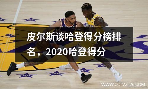 皮尔斯谈哈登得分榜排名，2020哈登得分