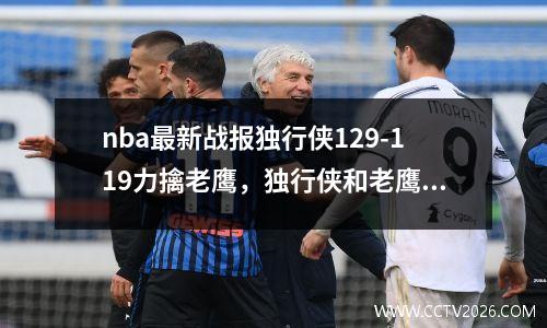 nba最新战报独行侠129-119力擒老鹰，独行侠和老鹰换东契奇的筹码
