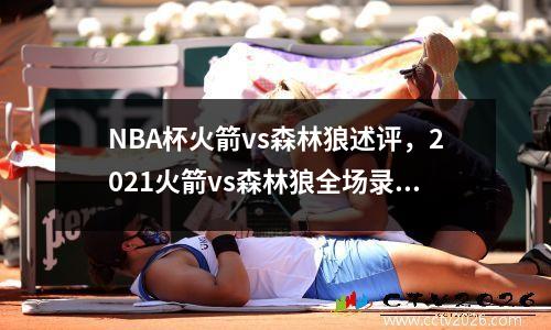 NBA杯火箭vs森林狼述评，2021火箭vs森林狼全场录像回放