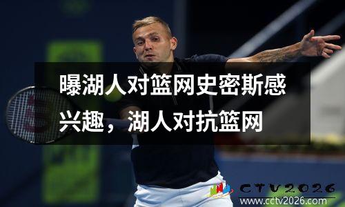 曝湖人对篮网史密斯感兴趣，湖人对抗篮网