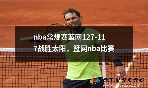 nba常规赛篮网127-117战胜太阳，篮网nba比赛