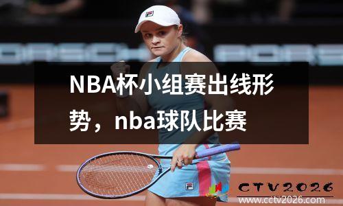 NBA杯小组赛出线形势，nba球队比赛