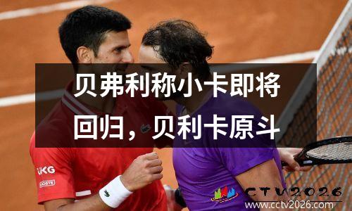 贝弗利称小卡即将回归，贝利卡原斗