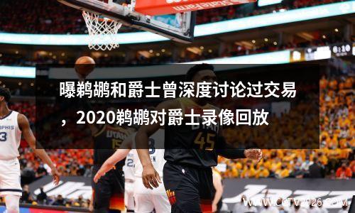 曝鹈鹕和爵士曾深度讨论过交易，2020鹈鹕对爵士录像回放