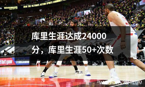 库里生涯达成24000分，库里生涯50+次数