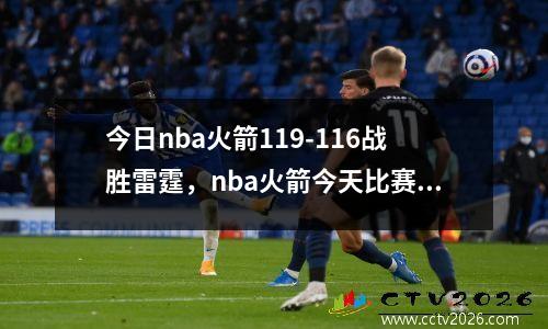今日nba火箭119-116战胜雷霆，nba火箭今天比赛集锦