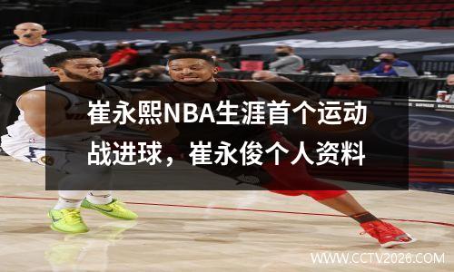 崔永熙NBA生涯首个运动战进球，崔永俊个人资料