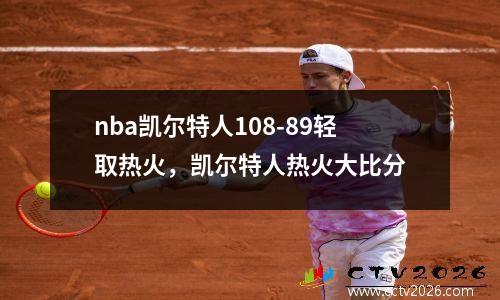 nba凯尔特人108-89轻取热火，凯尔特人热火大比分