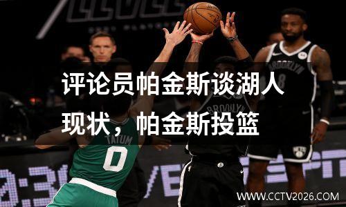 评论员帕金斯谈湖人现状，帕金斯投篮