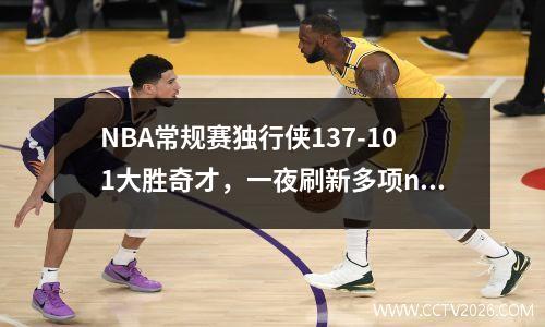 NBA常规赛独行侠137-101大胜奇才，一夜刷新多项nba纪录,独行侠51分大胜快船