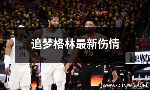 追梦格林最新伤情