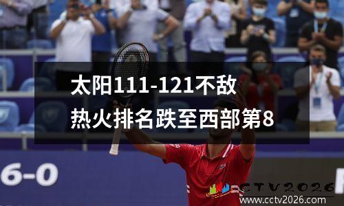 太阳111-121不敌热火排名跌至西部第8