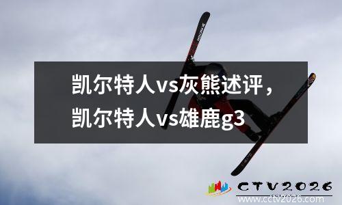 凯尔特人vs灰熊述评，凯尔特人vs雄鹿g3