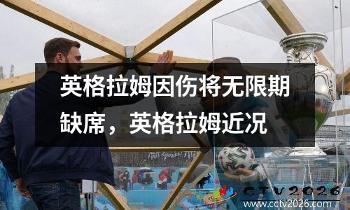 英格拉姆因伤将无限期缺席，英格拉姆近况