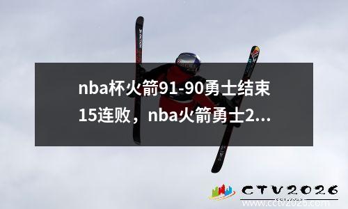 nba杯火箭91-90勇士结束15连败，nba火箭勇士2019赛程回放