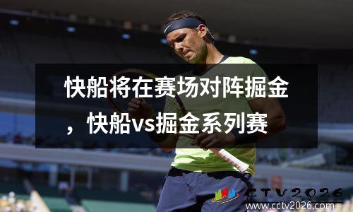 快船将在赛场对阵掘金，快船vs掘金系列赛