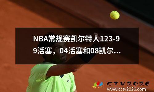 NBA常规赛凯尔特人123-99活塞，04活塞和08凯尔特人哪个防守好