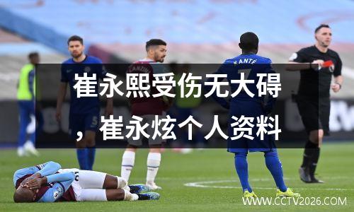 崔永熙受伤无大碍，崔永炫个人资料