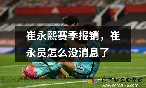 崔永熙赛季报销，崔永员怎么没消息了