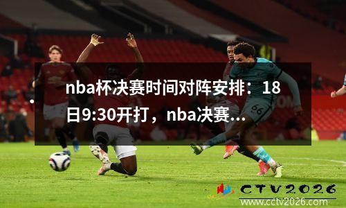 nba杯决赛时间对阵安排：18日9:30开打，nba决赛2020时间