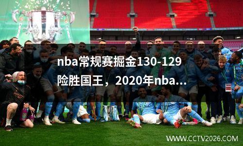 nba常规赛掘金130-129险胜国王，2020年nba掘金