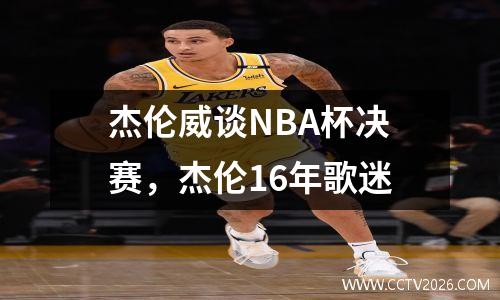 杰伦威谈NBA杯决赛，杰伦16年歌迷