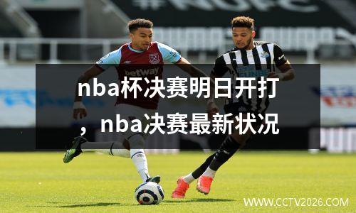 nba杯决赛明日开打，nba决赛最新状况