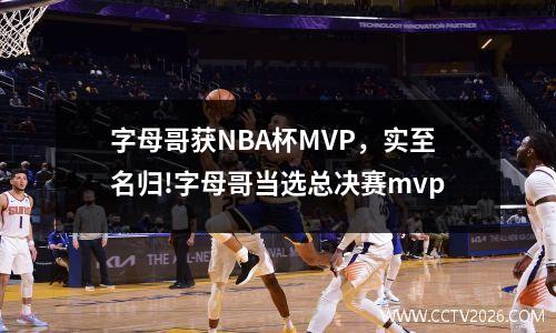 字母哥获NBA杯MVP，实至名归!字母哥当选总决赛mvp